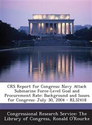CRS Report for Congress Navy Attack Submarine Force-Level Goal and Procurement Rate: Background and Issues for Congress: July 30, 2004 - RL32418,1295255286,9781295255283