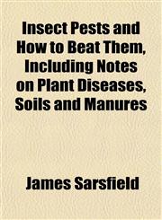 Insect Pests and How to Beat Them, Including Notes on Plant Diseases, Soils and Manures,1152971913,9781152971912