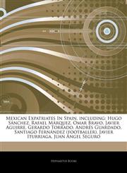 Articles On Mexican Expatriates In Spain, including Hugo SÃ¡nchez, Rafael MÃ¡rquez, Omar Bravo, Javier Aguirre, Gerardo Torrado, AndrÃ©s Guardado, Santiago FernÃ¡ndez (footballer), Javier Iturriaga, Juan Ãngel Seguro,1243065354,9781243065353
