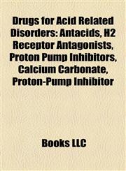 Drugs for Acid Related Disorders Antacids, H2 Receptor Antagonists, Proton Pump Inhibitors, Calcium Carbonate, Proton-Pump Inhibitor,1158114281,9781158114283
