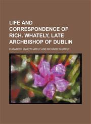 Life and Correspondence of Rich. Whately, Late Archbishop of Dublin,1151025526,9781151025524