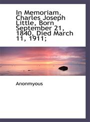 In Memoriam, Charles Joseph Little, Born September 21, 1840, Died March 11, 1911;,1116739364,9781116739367