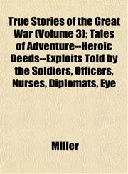 True Stories of the Great War (Volume 3); Tales of Adventure--Heroic Deeds--Exploits Told by the Soldiers, Officers, Nurses, Diplomats, Eye,1152088017,9781152088016