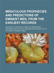 Miraculous Prophecies and Predictions of Eminent Men, from the Earliest Records; Relating to the Revolutions of Empires and Kingdoms, Particularly Eng,1458955540,9781458955548