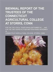 Biennial report of the trustees of the Connecticut Agricultural College at Storrs, Conn; for the two fiscal years ended September 30, ..., and for the two years in other matters ended November 30, ....,1130350215,9781130350210