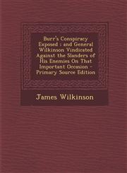Burr's Conspiracy Exposed; And General Wilkinson Vindicated Against the Slanders of His Enemies on That Important Occasion - Primary Source Edition,1293606448,9781293606445