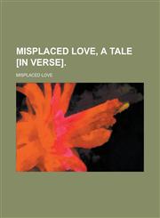Misplaced love, a tale [in verse],1236905253,9781236905253