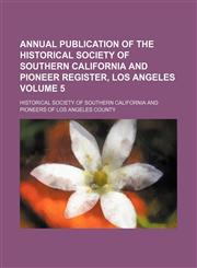 Annual publication of the Historical Society of Southern California and Pioneer register, Los Angeles Volume 5,1151890995,9781151890993