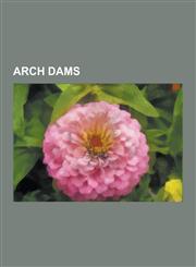 Arch Dams Daniel-Johnson Dam, Sayano-Shushenskaya Dam, Glen Canyon Dam, Vajont Dam, Contra Dam, Arch Dam, Kurobe Dam, Inguri Dam,1230508570,9781230508573