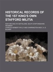Historical Records of the 1st King's Own Stafford Militia; Now 3rd and 4th Battalions, South Staffordshire Regiment,115149139X,9781151491398