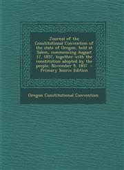 Journal of the Constitutional Convention of the State of Oregon, Held at Salem, Commencing August 17, 1857, Together with the Constitution Adopted by,1295591650,9781295591657