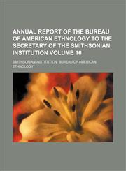 Annual report of the Bureau of American Ethnology to the secretary of the Smithsonian Institution Volume 16,113006588X,9781130065886