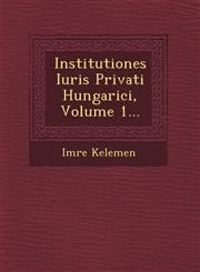 Institutiones Iuris Privati Hungarici, Volume 1...,1249935008,9781249935001