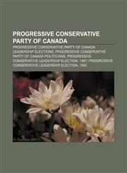 Progressive Conservative Party of Canada Progressive Conservative Party of Canada leadership elections,115657501X,9781156575017