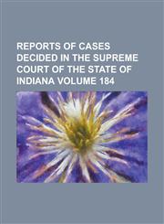 Reports of cases decided in the Supreme Court of the State of Indiana Volume 184,1230039961,9781230039961