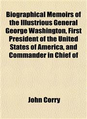 Biographical Memoirs of the Illustrious General George Washington, First President of the United States of America, and Commander in Chief of,1151920762,9781151920768