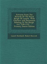 Extracts From The Records Of The Royal Burgh Of Lanark, With Charters And Documents Relating To The Burgh. A.d. 1150-1722... - Primary Source Edition,1294117424,9781294117421
