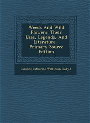 Weeds And Wild Flowers Their Uses, Legends, And Literature - Primary Source Edition,1294096869,9781294096863