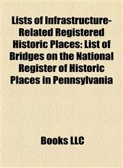 Lists of Infrastructure-Related Registered Historic Places List of Bridges on the National Register of Historic Places in Pennsylvania,1155892585,9781155892580