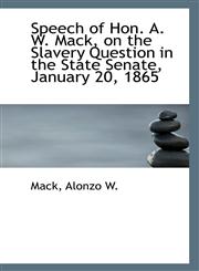 Speech of Hon. A. W. Mack, on the Slavery Question in the State Senate, January 20, 1865,1110969384,9781110969388