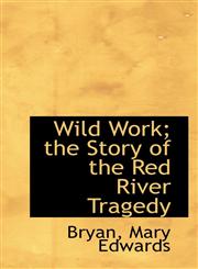 Wild Work; the Story of the Red River Tragedy,1113498072,9781113498076