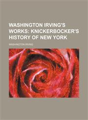 Washington Irving's Works;  Knickerbocker's history of New York,1236387163,9781236387165