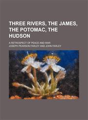 Three rivers, the James, the Potomac, the Hudson; a retrospect of peace and war,1150525681,9781150525681