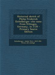 Historical Sketch of Philip Frederick Eichelberger Who Came from Ittlingen, Germany, in 1728 - Primary Source Edition,1293774715,9781293774717