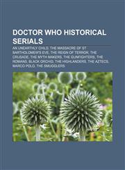 Doctor Who historical serials An Unearthly Child, The Massacre of St Bartholomew's Eve, The Reign of Terror, The Crusade, The Myth Makers,1156993903,9781156993903