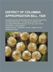 District of Columbia appropriation bill, 1920; hearings before subcommittee of House Committee on Appropriations  in charge of District of Columbia appropriation bill for 1920. Sixty-fifth Congress, third session,1154168905,9781154168907