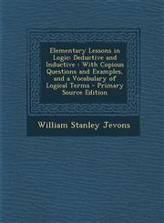 Elementary Lessons in Logic Deductive and Inductive : With Copious Questions and Examples, and a Vocabulary of Logical Terms - Primary Source Edition,1294311301,9781294311300