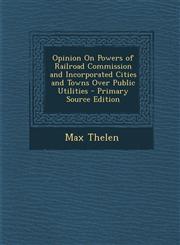 Opinion On Powers of Railroad Commission and Incorporated Cities and Towns Over Public Utilities - Primary Source Edition,1295126583,9781295126583