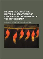 Biennial report of the Historical Department of Iowa made to the Trustees of the State Library,1231193131,9781231193136