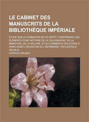 Le Cabinet Des Manuscrits de La Bibliotheque Imperiale; Etude Sur La Formation de Ce Depot, Comprenant Les Elements D'Une Histoire de La Calligraphie,,1231203897,9781231203897