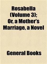 Rosabella (Volume 3); Or, a Mother's Marriage, a Novel,1154837408,9781154837407