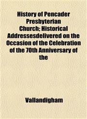 History of Pencader Presbyterian Church; Historical Addressesdelivered on the Occasion of the Celebration of the 70th Anniversary of the,1152953818,9781152953819