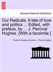 Our Radicals. A tale of love and politics ... Edited, with preface, by ... J. Percival Hughes. [With a facsimile.],1241220999,9781241220990