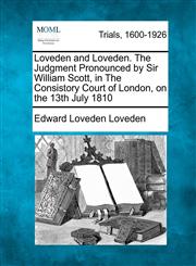 Loveden and Loveden. The Judgment Pronounced by Sir William Scott, in The Consistory Court of London, on the 13th July 1810,1275309089,9781275309081