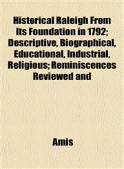 Historical Raleigh From Its Foundation in 1792; Descriptive, Biographical, Educational, Industrial, Religious; Reminiscences Reviewed and,1152293451,9781152293458