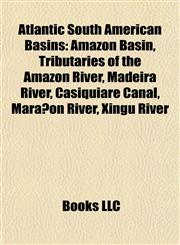 Atlantic South American Basins Amazon Basin, Tributaries of the Amazon River, Madeira River, Casiquiare Canal, Marañón River, Xingu River,1157772781,9781157772781