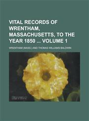 Vital Records of Wrentham, Massachusetts, to the Year 1850  Volume 1,1230062939,9781230062938