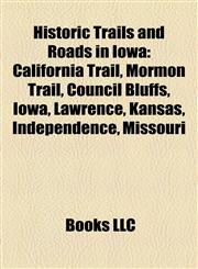 Historic Trails and Roads in Iowa California Trail, Mormon Trail, Council Bluffs, Iowa, Lawrence, Kansas, Independence, Missouri,1158203764,9781158203765