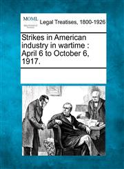 Strikes in American industry in wartime April 6 to October 6, 1917.,124101874X,9781241018740
