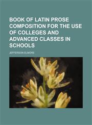 Book of Latin Prose Composition for the Use of Colleges and Advanced Classes in Schools,115501880X,9781155018805