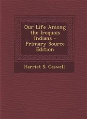 Our Life Among the Iroquois Indians - Primary Source Edition,129438533X,9781294385332