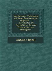 Institutiones Theologicae Ad Usum Seminariorum Adaptatae ... Introductio. De Revelatione. De Vera Ecclesia. De Locis Theologicis...,1249515300,9781249515302