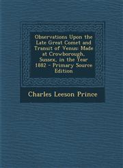 Observations Upon the Late Great Comet and Transit of Venus Made at Crowborough, Sussex, in the Year 1882 - Primary Source Edition,1294527436,9781294527435