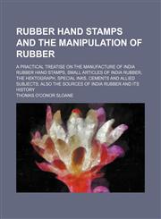 Rubber hand stamps and the manipulation of rubber; a practical treatise on the manufacture of India rubber hand stamps, small articles of India rubber, the hektograph, special inks, cements and allied subjects also the sources of India rubber and its hist,1151460389,9781151460387