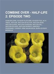 Combine Over - Half-Life 2 Episode Two: Adam Baldwin, Advisor Platform, Advisor Pod, Alyx Vance, Antlion, Antlion Detector, Antlion Grub, Antlion Guard, Antlion Guardian, Antlion Hill, Antlion Soldier, Antlion Worker, Armored Personnel Carrier,1234692783,9781234692780
