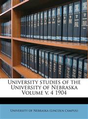 University studies of the University of Nebraska Volume v. 4 1904,1171955987,9781171955986